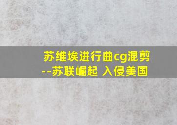 苏维埃进行曲cg混剪--苏联崛起 入侵美国